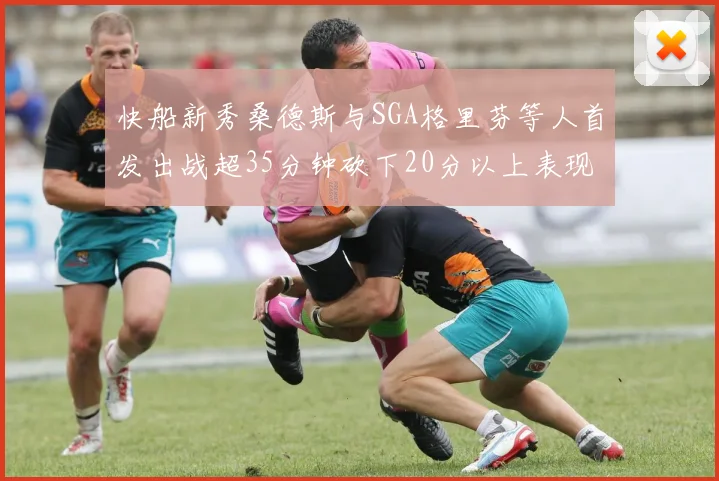 快船新秀桑德斯与SGA格里芬等人首发出战超35分钟砍下20分以上表现亮眼