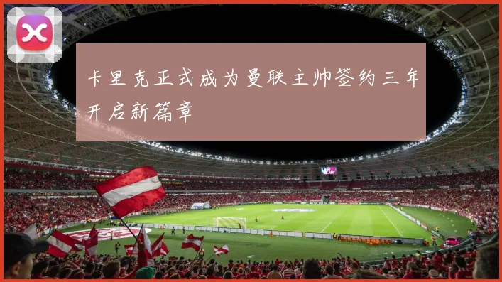 卡里克正式成为曼联主帅签约三年开启新篇章