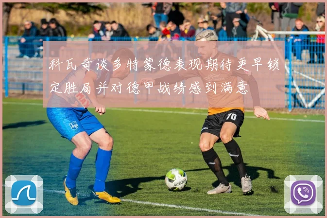 科瓦奇谈多特蒙德表现期待更早锁定胜局并对德甲战绩感到满意
