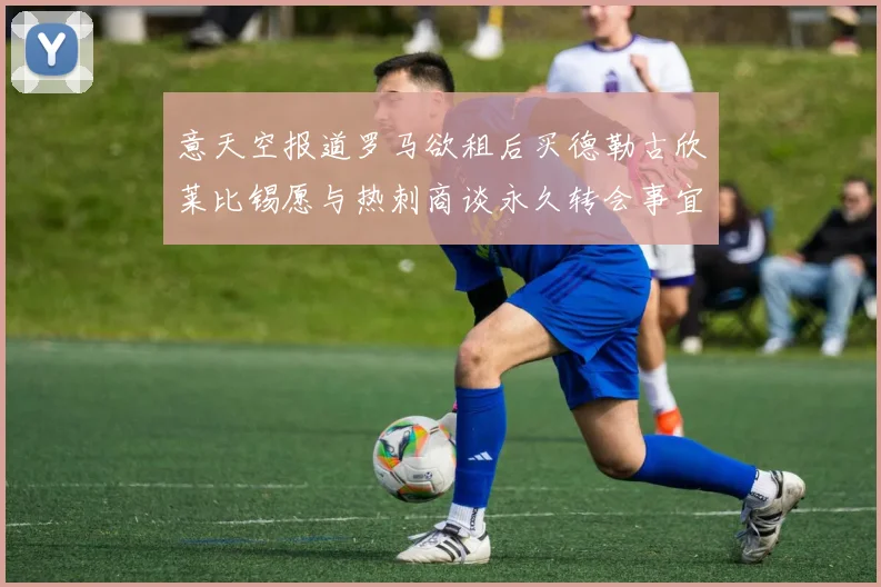 意天空报道罗马欲租后买德勒古欣莱比锡愿与热刺商谈永久转会事宜
