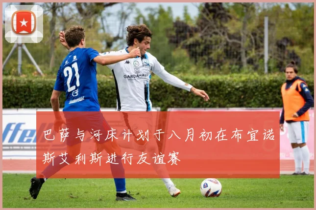 巴萨与河床计划于八月初在布宜诺斯艾利斯进行友谊赛
