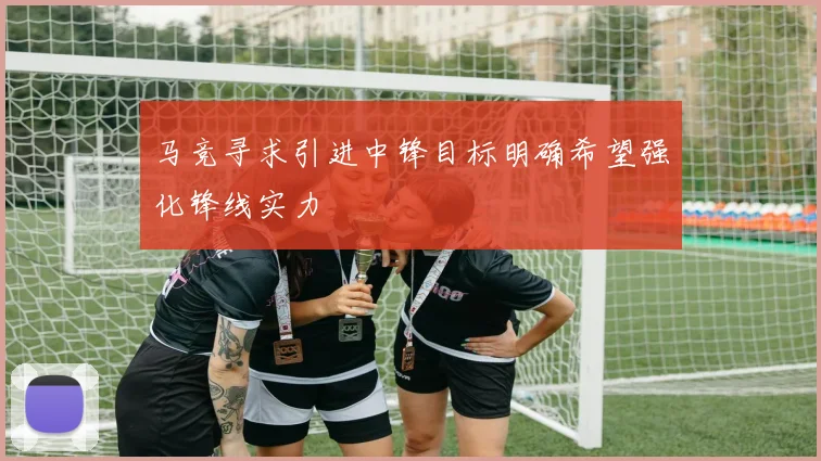 马竞寻求引进中锋目标明确希望强化锋线实力